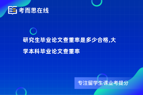 研究生毕业论文查重率是多少合格,大学本科毕业论文查重率