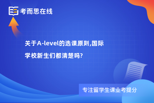 关于A-level的选课原则,国际学校新生们都清楚吗?