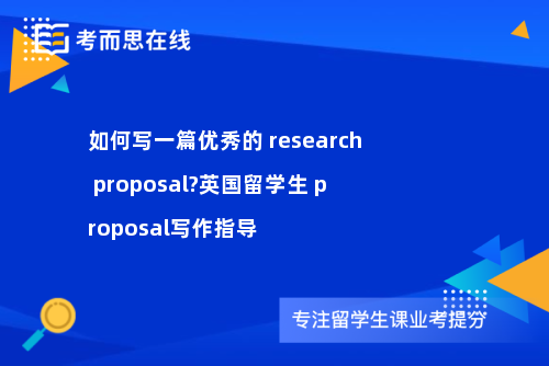 如何写一篇优秀的 research proposal?英国留学生 proposal写作指导