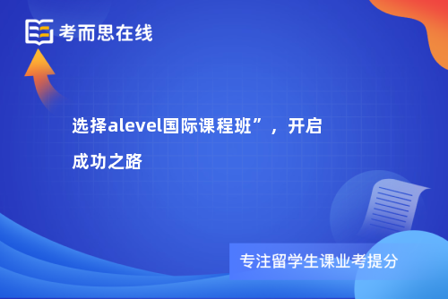 选择alevel国际课程班”，开启成功之路