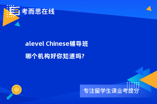 alevel Chinese辅导班哪个机构好你知道吗?