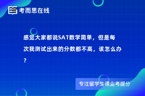 感觉大家都说SAT数学简单，但是每次我测试出来的分数都不高，该怎么办？