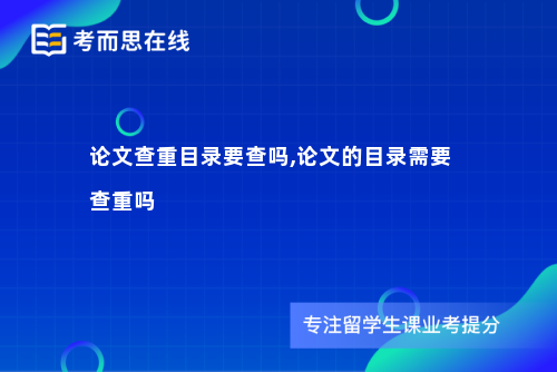 论文查重目录要查吗,论文的目录需要查重吗