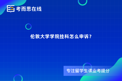 伦敦大学学院挂科怎么申诉？