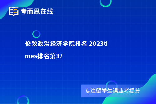 伦敦政治经济学院排名 2023times排名第37