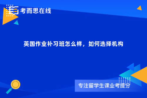 英国作业补习班怎么样，如何选择机构