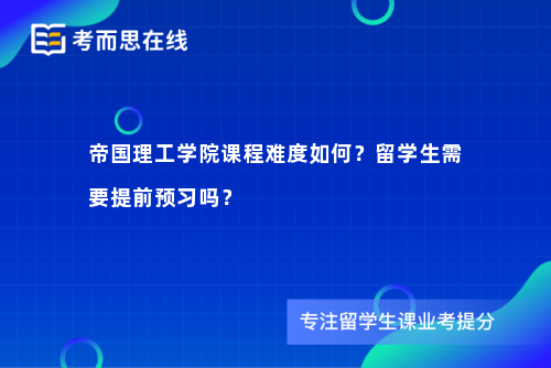 帝国理工学院课程难度如何？留学生需要提前预习吗？