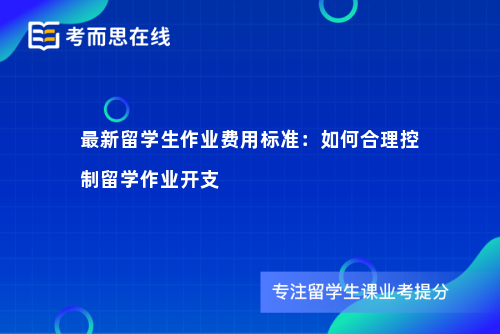 最新留学生作业费用标准：如何合理控制留学作业开支