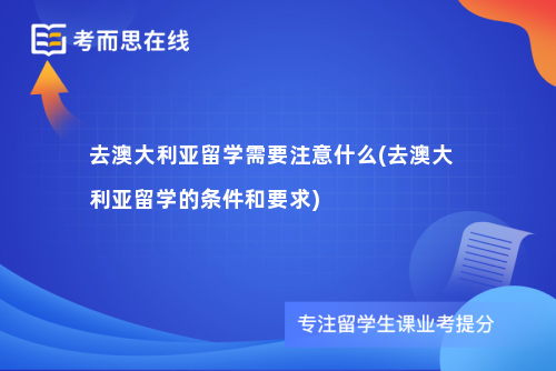 去澳大利亚留学需要注意什么(去澳大利亚留学的条件和要求)