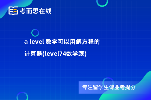 a level 数学可以用解方程的计算器(level74数学题)