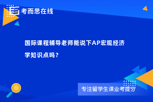 国际课程辅导老师能说下AP宏观经济学知识点吗？