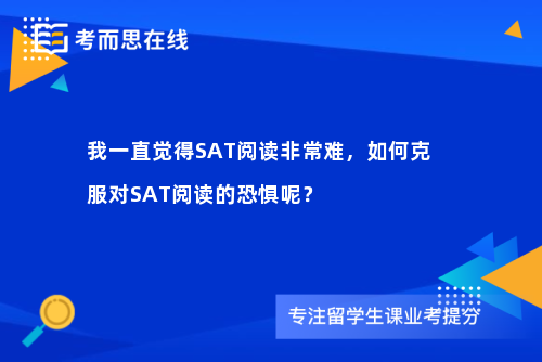 我一直觉得SAT阅读非常难，如何克服对SAT阅读的恐惧呢？