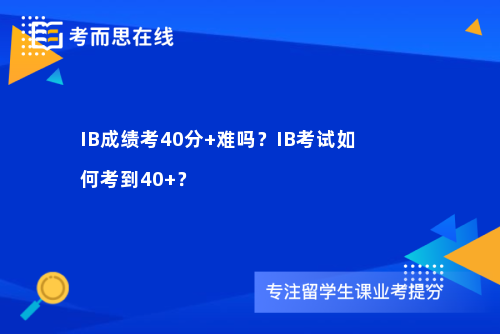 IB成绩考40分+难吗？IB考试如何考到40+？