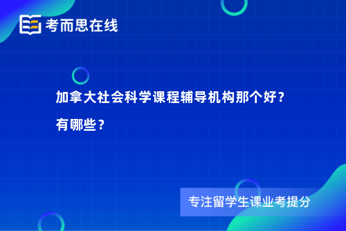 加拿大社会科学课程辅导机构那个好？有哪些？