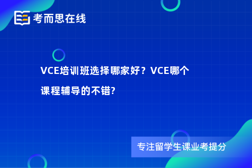 VCE培训班选择哪家好？VCE哪个课程辅导的不错?