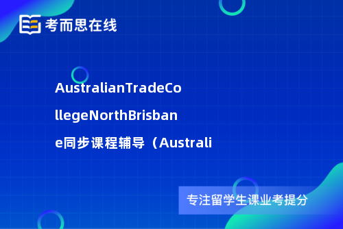 AustralianTradeCollegeNorthBrisbane同步课程辅导（Australi