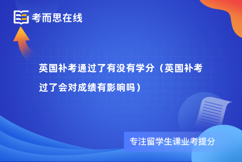 英国补考通过了有没有学分（英国补考过了会对成绩有影响吗）