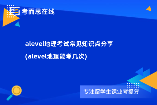 alevel地理考试常见知识点分享(alevel地理能考几次)