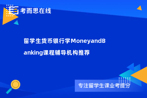 留学生货币银行学MoneyandBanking课程辅导机构推荐