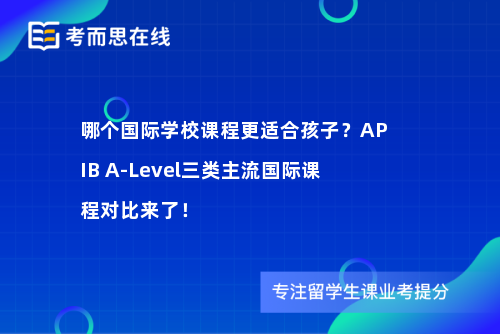 哪个国际学校课程更适合孩子？APIBA-Level三类主流国际课程对比来了！