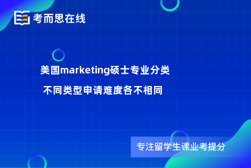 美国marketing硕士专业分类 不同类型申请难度各不相同