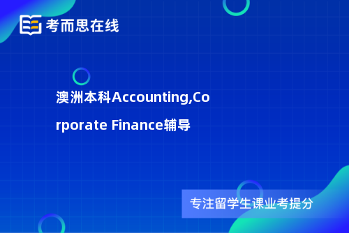 澳洲本科Accounting,Corporate Finance辅导