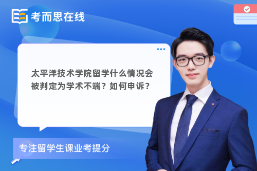 太平洋技术学院留学什么情况会被判定为学术不端？如何申诉？