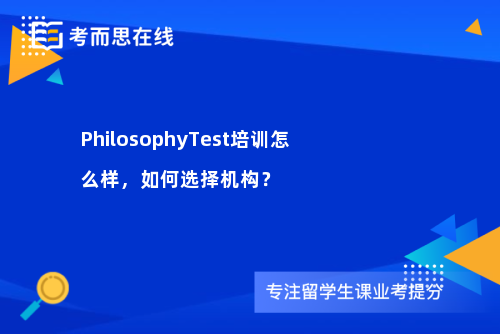 PhilosophyTest培训怎么样，如何选择机构？