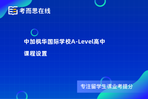 中加枫华国际学校A-Level高中课程设置
