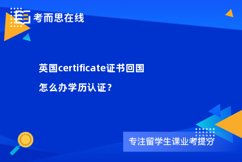 英国certificate证书回国怎么办学历认证？