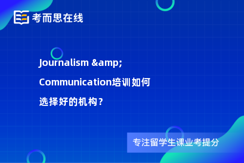 Journalism & Communication培训如何选择好的机构？