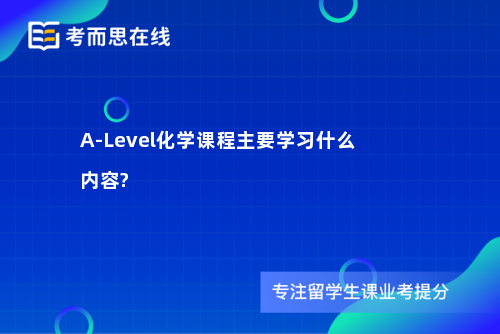 A-Level化学课程主要学习什么内容?