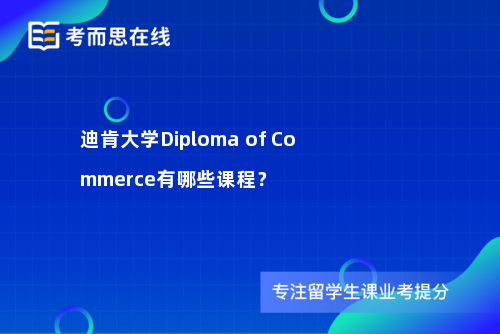 迪肯大学Diploma of Commerce有哪些课程？