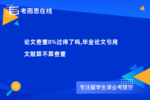 论文查重0%过得了吗,毕业论文引用文献算不算查重