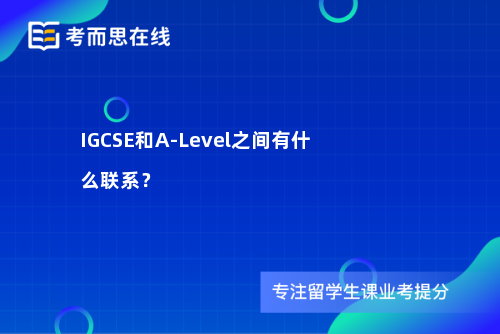 IGCSE和A-Level之间有什么联系？