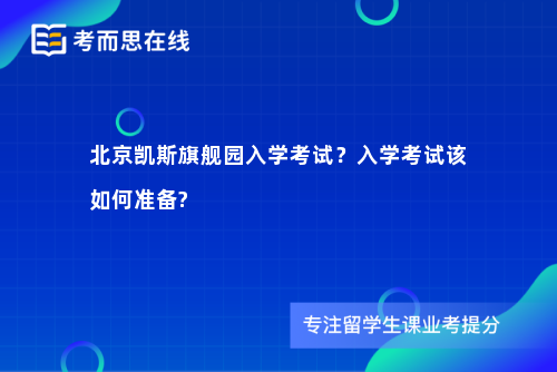 北京凯斯旗舰园入学考试？入学考试该如何准备?