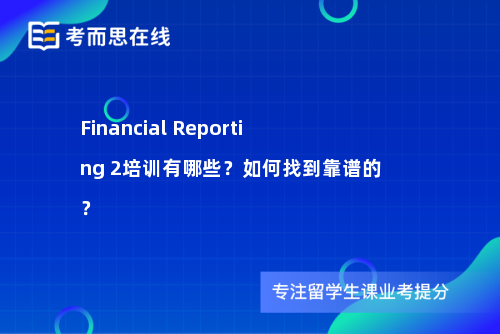 Financial Reporting 2培训有哪些？如何找到靠谱的？