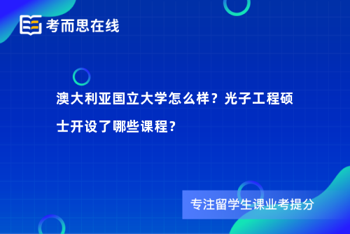 澳大利亚国立大学怎么样？光子工程硕士开设了哪些课程？