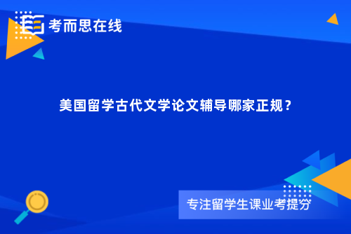 美国留学古代文学论文辅导哪家正规？