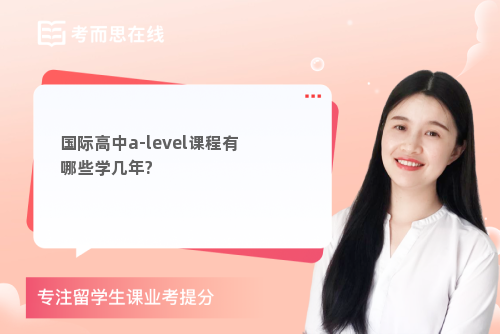 国际高中a-level课程有哪些学几年?