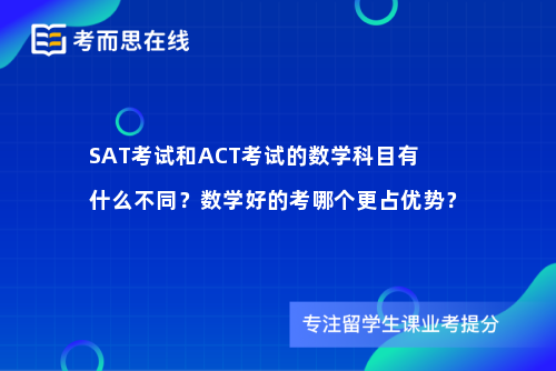 SAT考试和ACT考试的数学科目有什么不同？数学好的考哪个更占优势？