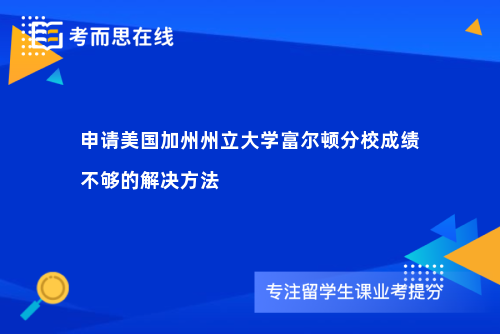 申请美国加州州立大学富尔顿分校成绩不够的解决方法
