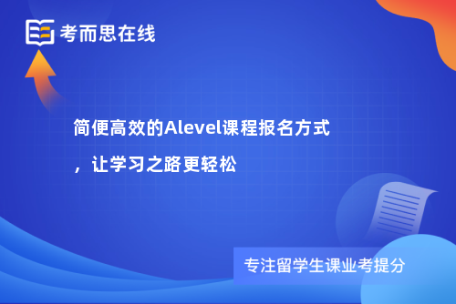 简便高效的Alevel课程报名方式，让学习之路更轻松