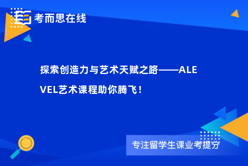 探索创造力与艺术天赋之路——ALEVEL艺术课程助你腾飞！