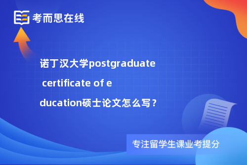 诺丁汉大学postgraduate certificate of education硕士论文怎么写？