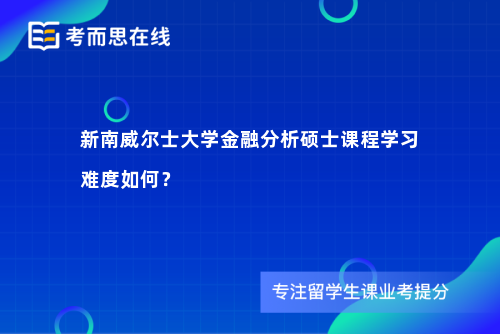 新南威尔士大学金融分析硕士课程学习难度如何？