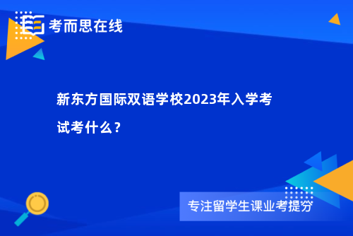 新东方国际双语学校2023年入学考试考什么？