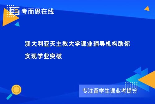 澳大利亚天主教大学课业辅导机构助你实现学业突破