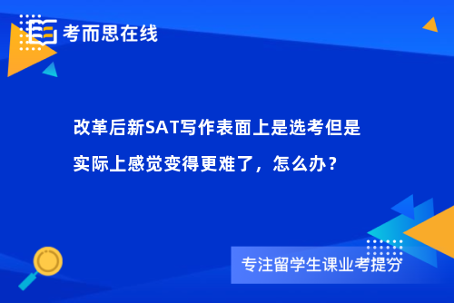 改革后新SAT写作表面上是选考但是实际上感觉变得更难了，怎么办？