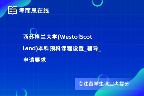 西苏格兰大学(WestofScotland)本科预科课程设置_辅导_申请要求